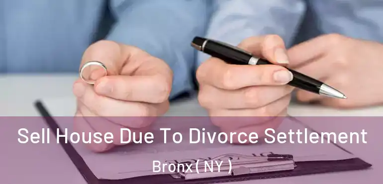  Sell House Due To Divorce Settlement Bronx ( NY )
